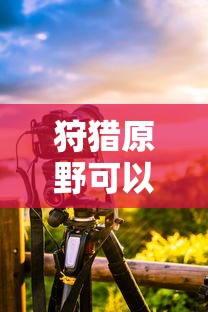 狩猎原野可以组队吗手游攻略  第1张