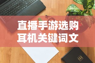 直播手游选购耳机关键词文章  第1张