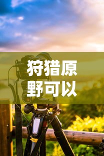 狩猎原野可以组队吗手游攻略  第1张