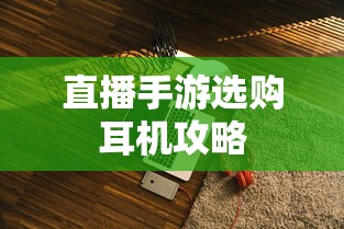 直播手游选购耳机攻略  第1张