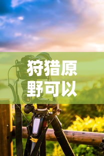 手游狩猎原野可组队攻略  第1张