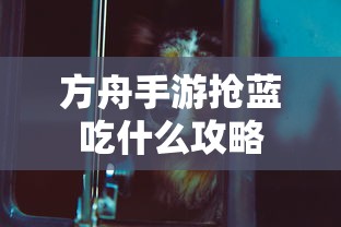 方舟手游抢蓝攻略，快速获取蓝资源的最佳选择  第1张