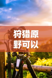 手游狩猎原野可组队攻略  第1张