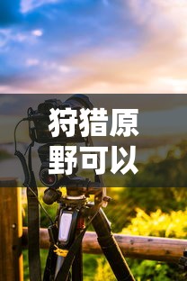 手游狩猎原野可组队攻略  第1张
