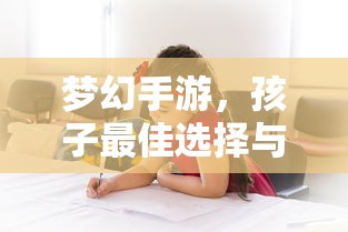 梦幻手游，孩子最佳选择与推荐  第1张