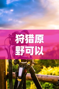 手游狩猎原野可组队攻略  第1张