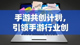 手游行业创新与共创新篇章，手游共创计划启动  第1张