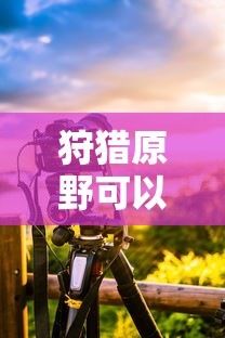 手游狩猎原野可组队攻略  第1张
