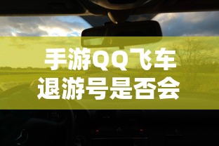 手游QQ飞车退游号可能会受到封禁处理，具体情况取决于游戏平台的规定和政策。  第1张
