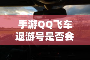 手游QQ飞车退游号可能会受到封禁处理，具体情况取决于游戏平台的规定和政策。  第1张