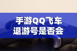 手游QQ飞车退游号是否会封禁，取决于个人行为与游戏平台政策  第1张