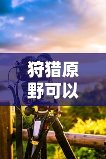 手游狩猎原野可组队攻略  第1张