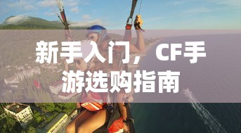 CF手游新手必看，选购指南全解析  第1张