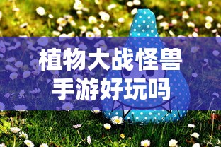 植物大战怪兽手游，探索游戏世界的乐趣  第1张