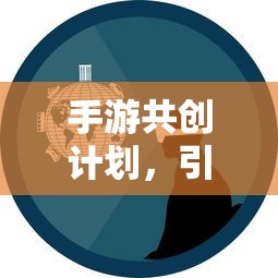 手游共创计划开启创新与玩家参与新篇章  第1张