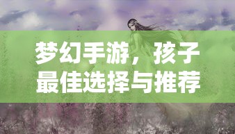 梦幻手游，孩子最佳选择与推荐  第1张
