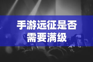 手游远征是否需要满级，答案是，需要。  第1张