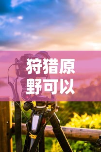 手游狩猎原野可组队攻略  第1张