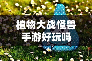 植物大战怪兽手游，探索游戏世界的乐趣  第1张