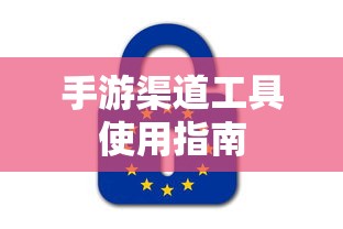 手游渠道工具高效使用攻略  第1张