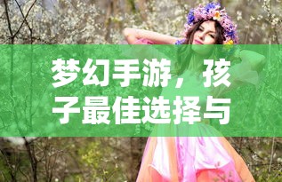 梦幻手游，孩子最佳选择与推荐  第1张