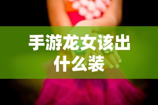 手游龙女最佳装备推荐  第1张