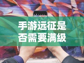 手游远征是否需要满级，答案是，需要。  第1张