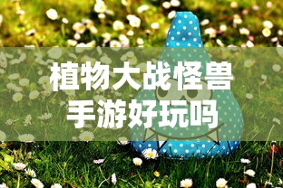 植物大战怪兽手游，探索游戏世界的乐趣  第1张