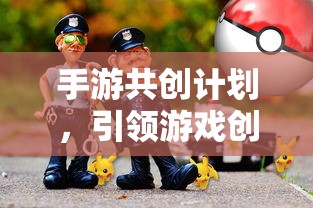 手游共创计划开启创新与玩家参与新篇章  第1张
