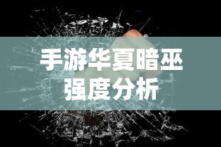手游华夏暗巫强度解析  第1张