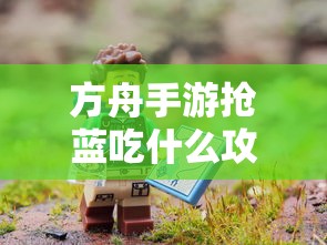 方舟手游抢蓝攻略，快速获取蓝资源的最佳选择  第1张