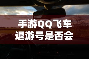 手游QQ飞车退游号可能会受到封禁处理，具体情况取决于游戏平台的规定和政策。  第1张