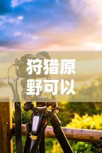 手游狩猎原野可组队攻略  第1张