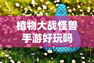 植物大战怪兽手游，探索游戏世界的乐趣  第1张