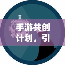 手游共创计划开启创新与玩家体验新篇章  第1张