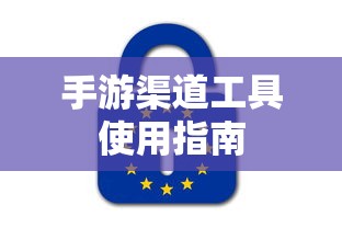 手游渠道工具高效使用攻略  第1张