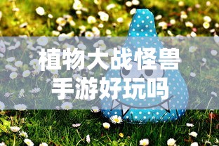 植物大战怪兽手游，探索游戏世界的乐趣  第1张