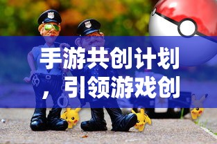 手游共创计划开启创新与玩家体验新篇章  第1张