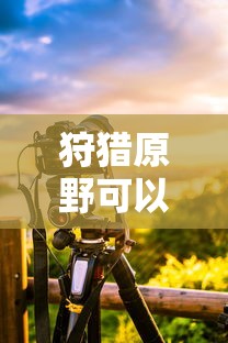 手游狩猎原野可组队攻略  第1张