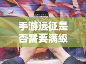 手游远征是否需要满级，答案是，需要。  第1张