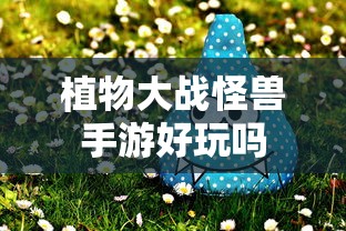 植物大战怪兽手游，探索游戏世界的乐趣  第1张