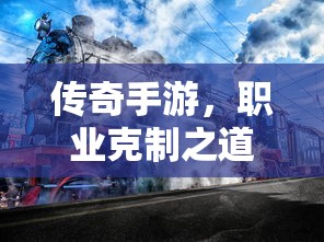 传奇手游，职业克制策略揭秘  第1张
