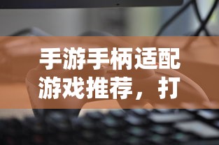 手游手柄适配游戏精选，打造极致游戏体验  第1张