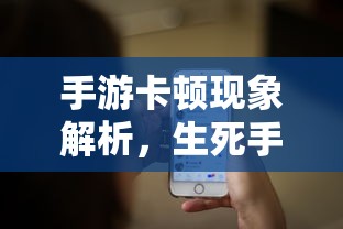 手游卡顿现象深度解析，生死手游卡顿原因探究  第1张