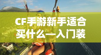 CF手游新手入门装备推荐指南，购买哪些装备更适合新手？  第1张