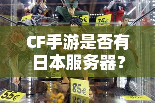 CF手游日本服务器探究，游戏全球化发展之路  第1张