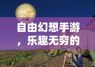 自由幻想手游，奇幻世界探索之旅的乐趣无穷  第1张