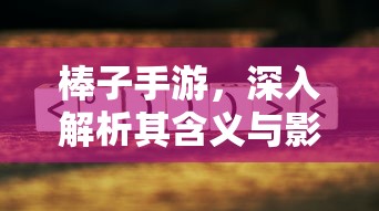 棒子手游，内涵与影响力深度解析  第1张