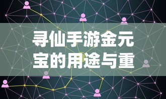 寻仙手游金元宝用途与重要性解析  第1张