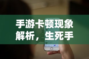 手游卡顿现象深度解析，生死手游卡顿原因探究  第1张